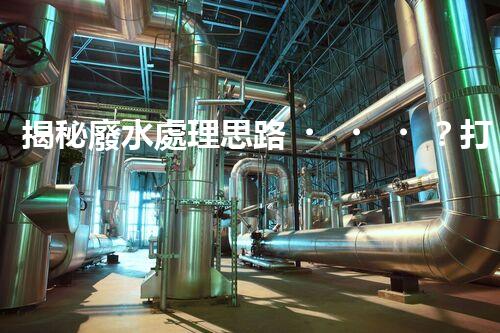 揭秘廢水處理思路？打造綠色以后！